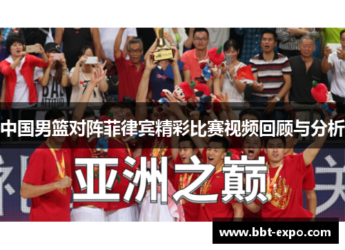 中国男篮对阵菲律宾精彩比赛视频回顾与分析