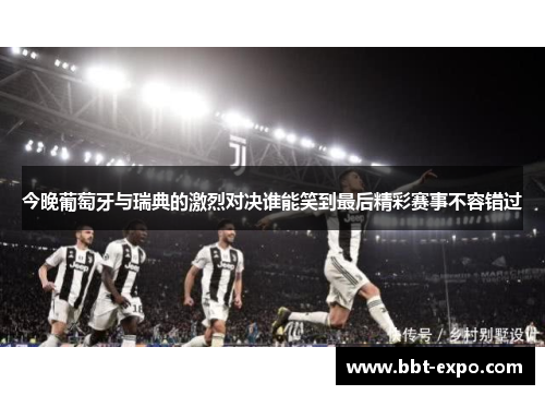 今晚葡萄牙与瑞典的激烈对决谁能笑到最后精彩赛事不容错过