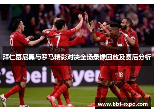 拜仁慕尼黑与罗马精彩对决全场录像回放及赛后分析