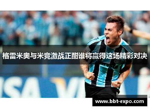 格雷米奥与米竞激战正酣谁将赢得这场精彩对决